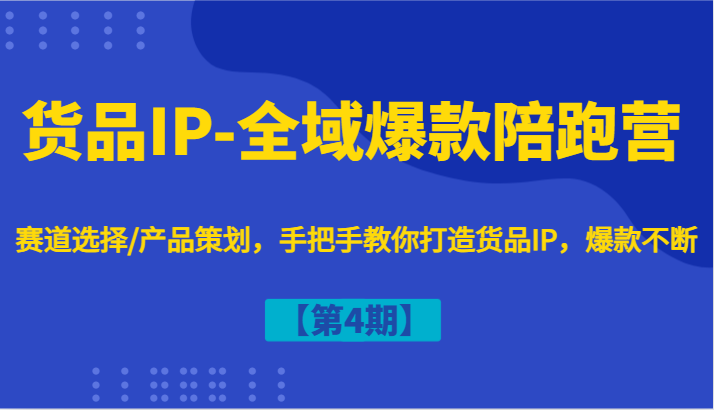 货品IP-全域爆款陪跑营【第4期】赛道选择/产品策划，手把手教你打造货品IP，爆款不断 - 猎人社区-猎人社区