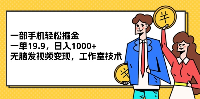 一部手机轻松掘金，一单19.9，日入1000+,无脑发视频变现，工作室技术 - 猎人社区-猎人社区
