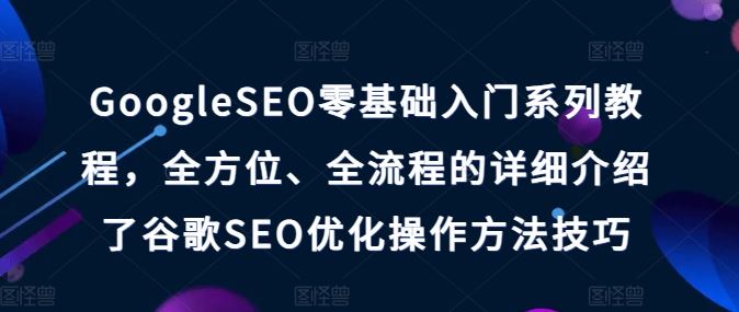 GoogleSEO零基础入门系列教程，全方位、全流程的详细介绍了谷歌SEO优化操作方法技巧-猎人社区