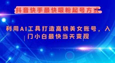 抖音快手最快吸粉起号方式，利用AI工具打造美女账号，入门小白最快当天变现-猎人社区