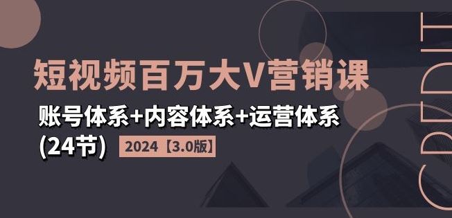 2024短视频百万大V营销课【3.0版】账号体系+内容体系+运营体系(24节) - 猎人社区-猎人社区