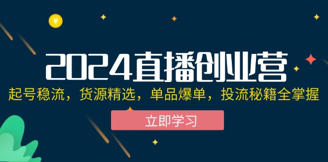 2024直播创业营：起号稳流，货源精选，单品爆单，投流秘籍全掌握 - 猎人社区-猎人社区