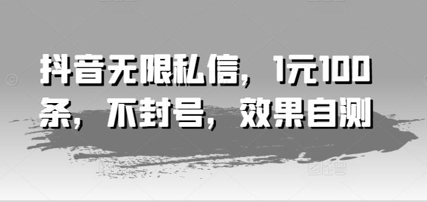 抖音无限私信，1元100条，不封号，效果自测 - 猎人社区-猎人社区