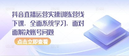 抖音直播运营实操训练营线下课，全面系统学习，面对面解决账号问题 - 猎人社区-猎人社区