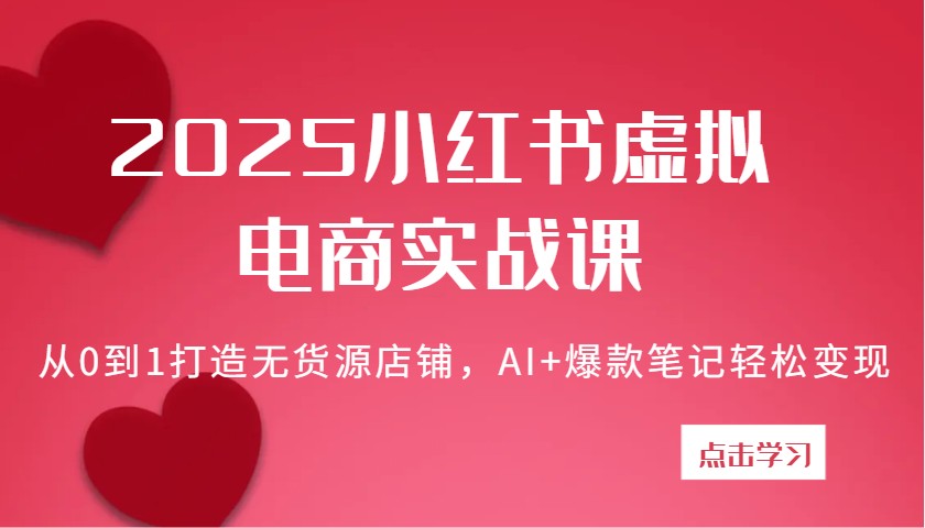 2025小红书虚拟电商实战课：从0到1打造无货源店铺，AI+爆款笔记轻松变现 - 猎人社区-猎人社区
