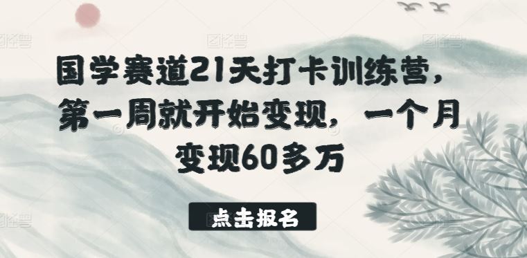 国学赛道21天打卡训练营，第一周就开始变现，一个月变现60多万 - 猎人社区-猎人社区