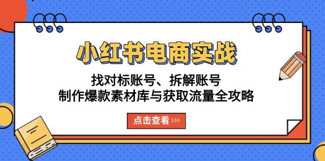 小红书电商实战：找对标账号、拆解账号、制作爆款素材库与获取流量全攻略 - 猎人社区-猎人社区