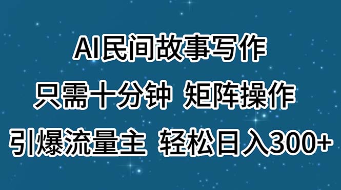 AI民间故事写作，只需十分钟，矩阵操作，引爆流量主，轻松日入300+ - 猎人社区-猎人社区