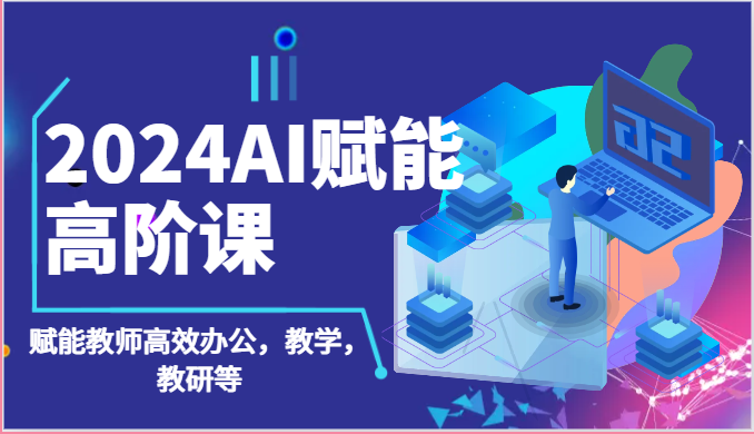 2024AI赋能高阶课：AI赋能教师高效办公，教学，教研等（87节） - 猎人社区-猎人社区