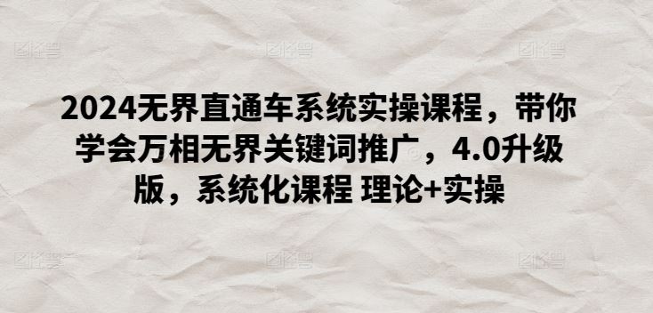 2024无界直通车系统实操课程，带你学会万相无界关键词推广，4.0升级版，系统化课程 理论+实操 - 猎人社区-猎人社区
