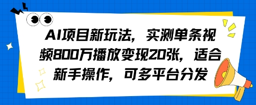 AI项目新玩法，实测单条视频800W播放变现20张，适合新手操作，可多平台分发 - 猎人社区-猎人社区