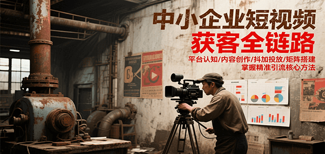 中小企业短视频获客全链路，平台认知/内容创作/抖加投放/矩阵搭建，精准引流核心方法 - 猎人社区-猎人社区