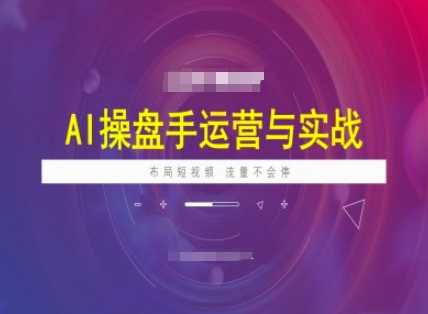 AI操盘手运营实战课程，布局短祝频，流量不会停 - 猎人社区-猎人社区
