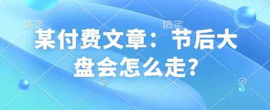 某付费文章：节后大盘会怎么走? - 猎人社区-猎人社区