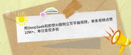 用DeepSeek和即梦AI做倒立写字画视频，单条视频点赞10W+，单日变现多张 - 猎人社区-猎人社区