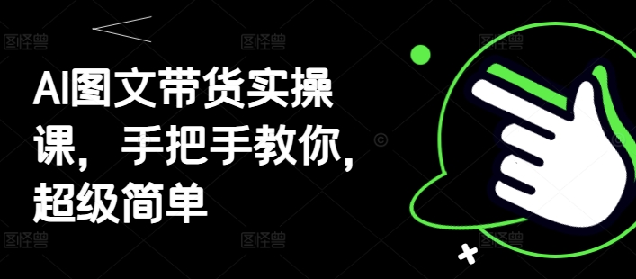 AI图文带货实操课，手把手教你，超级简单 - 猎人社区-猎人社区