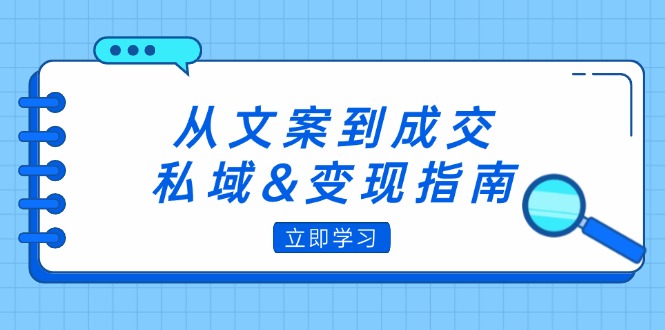 从文案到成交，私域&变现指南：朋友圈策略+文案撰写+粉丝运营实操 - 猎人社区-猎人社区