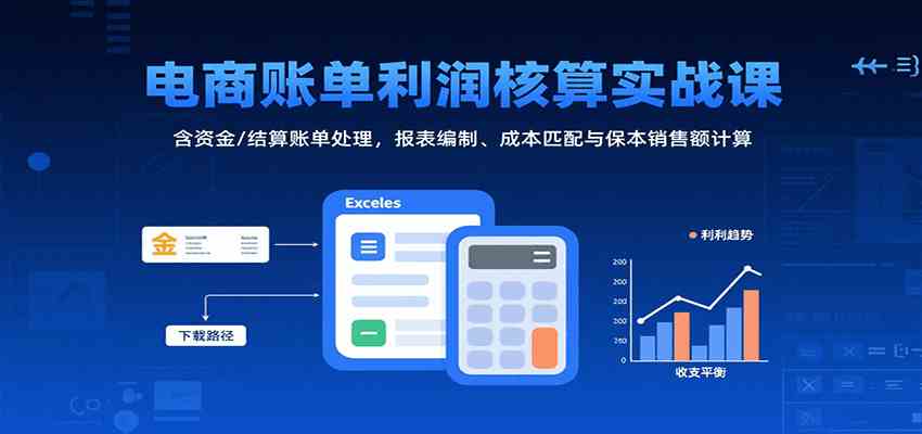 电商账单利润核算实战课：含资金/结算账单处理，报表编制、成本匹配与保本销售额计算 - 猎人社区-猎人社区