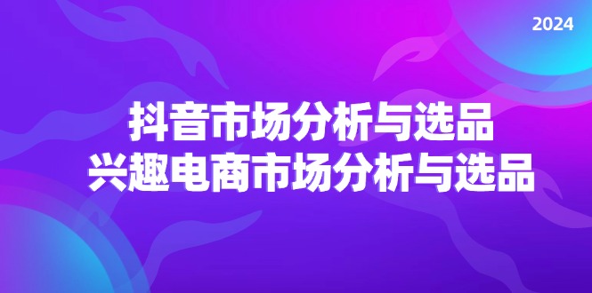 2024抖音/市场分析与选品，兴趣电商市场分析与选品 - 猎人社区-猎人社区