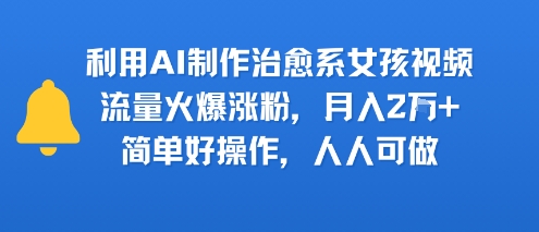 利用AI制作治愈系女孩视频，流量火爆涨粉，月入2W+，简单好操作，人人可做 - 猎人社区-猎人社区
