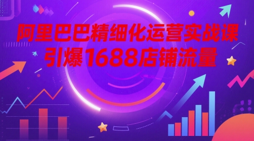 阿里巴巴精细化运营实战课，引爆1688店铺流量 - 猎人社区-猎人社区