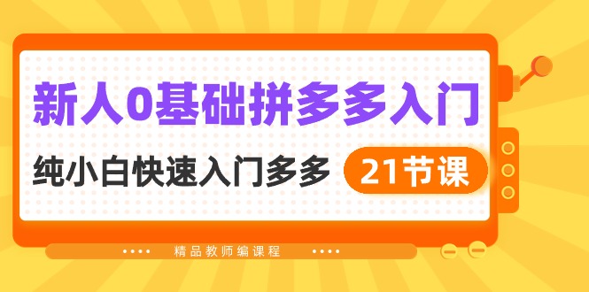 新人0基础拼多多入门，纯小白快速入门多多（21节课） - 猎人社区-猎人社区