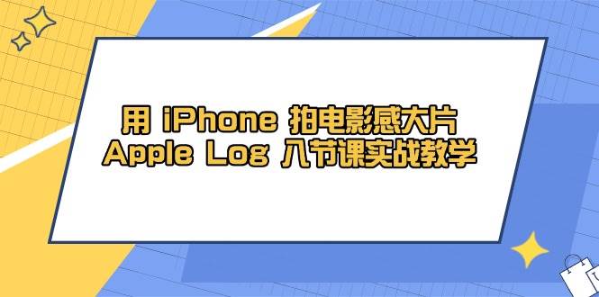 用iPhone拍电影感大片，Apple Log 8节课实战教学（课件+素材） - 猎人社区-猎人社区