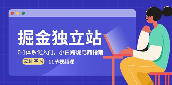 掘金 独立站，0-1体系化入门，小白跨境电商指南（11节视频课） - 猎人社区-猎人社区