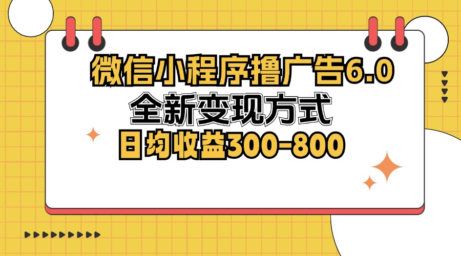 微信小程序撸广告6.0，全新变现方式，日均收益300-800 - 猎人社区-猎人社区