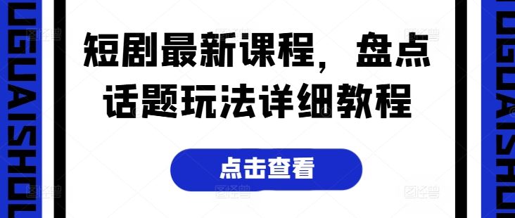 短剧最新课程，盘点话题玩法详细教程-猎人社区