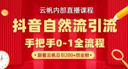 【云帆内部直播课】抖音最新自然模版引流玩法，单号单日引300+精准创业粉 - 猎人社区-猎人社区