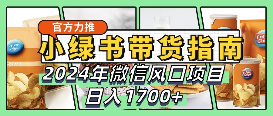 小绿书带货完全教学指南，2024年微信风口项目，日入1700+ - 猎人社区-猎人社区