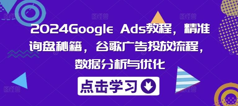 2024Google Ads教程，精准询盘秘籍，谷歌广告投放流程，数据分析与优化 - 猎人社区-猎人社区