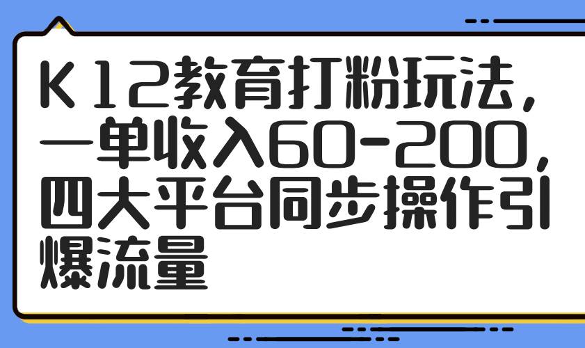 K12教育打粉玩法，一单收入60-200，四大平台同步操作引爆流量 - 猎人社区-猎人社区