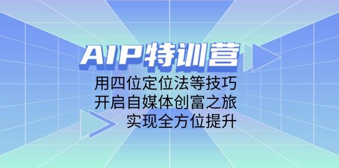 AIP特训营，用四位定位法等技巧，开启自媒体创富之旅，实现全方位提升 - 猎人社区-猎人社区