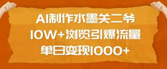AI制作水墨关二爷，10W+浏览引爆流量，单日变现1k-猎人社区