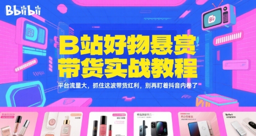 B站好物悬赏带货实战教程，平台流量大，抓住这波带货红利，别再盯着抖音内卷了 - 猎人社区-猎人社区