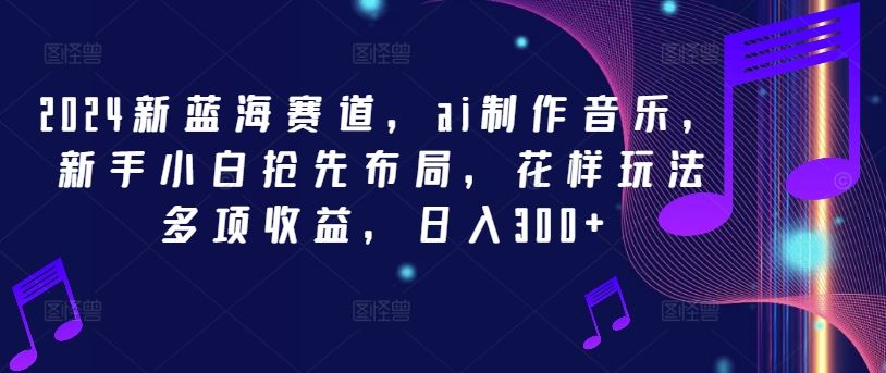 2024新蓝海赛道，ai制作音乐，新手小白抢先布局，花样玩法多项收益，日入300+【揭秘】 - 猎人社区-猎人社区