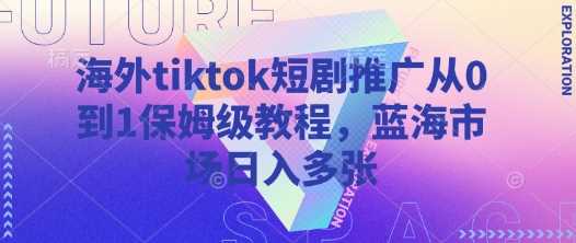 海外tiktok短剧推广从0到1保姆级教程，蓝海市场日入多张 - 猎人社区-猎人社区
