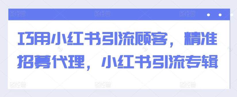 巧用小红书引流顾客，精准招募代理，小红书引流专辑 - 猎人社区-猎人社区