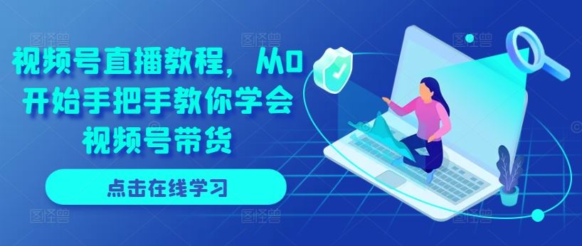 视频号直播教程，从0开始手把手教你学会视频号带货 - 猎人社区-猎人社区