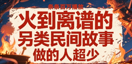 火到离谱的另类民间故事，条条百W播放，做的人超少-猎人社区