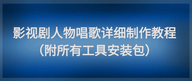 影视剧人物唱歌详细制作教程，点赞量动辄几十W（附所有工具安装包） - 猎人社区-猎人社区