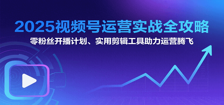 2025视频号运营实战全攻略：零粉丝开播计划、起号到到变现思维逻辑方法 - 猎人社区-猎人社区