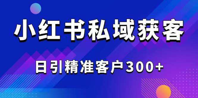 2025最新小红书平台引流获客截流自热玩法讲解，日引精准客户300+ - 猎人社区-猎人社区