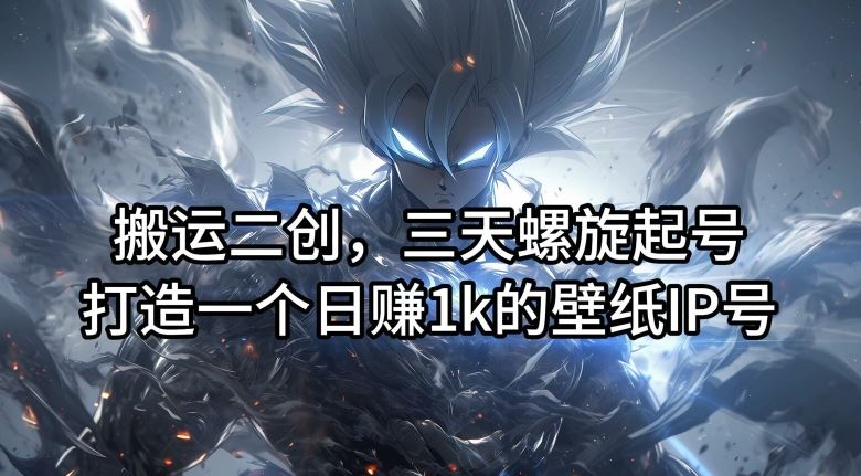 搬运二创，三天螺旋起号，打造一个日赚1k的壁纸IP号【揭秘】 - 猎人社区-猎人社区
