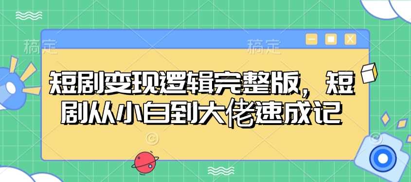 短剧变现逻辑完整版，短剧从小白到大佬速成记 - 猎人社区-猎人社区