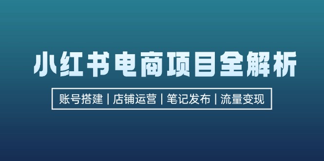 小红书电商项目全解析，包括账号搭建、店铺运营、笔记发布 实现流量变现 - 猎人社区-猎人社区