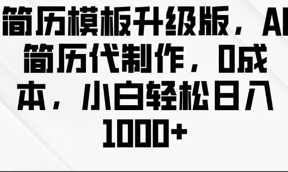 简历模板升级版，AI简历代制作，0成本，小白轻松日入多张 - 猎人社区-猎人社区