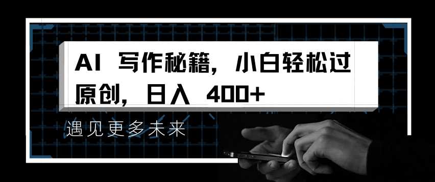 AI写作秘籍，小白轻松过原创，日入 4张【揭秘】 - 猎人社区-猎人社区